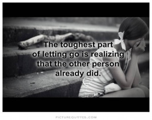 The toughest part of letting go is realizing the other person already ...