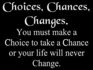 Choices, chances, changes.