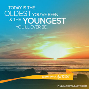 Today Is the Oldest You've Been...