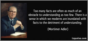 ... inundated with facts to the detriment of understanding. - Mortimer