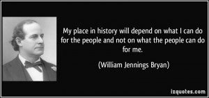 My place in history will depend on what I can do for the people and ...