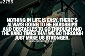 ... Life : Nothing in Life is Easy , There's always going to be hardships