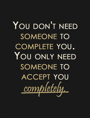 You don't need someone to complete you. You only need someone to ...