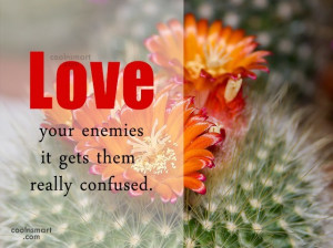Enemy Quote: Love your enemies- it gets them really...