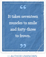 It takes seventeen muscles to smile and forty-three to frown.