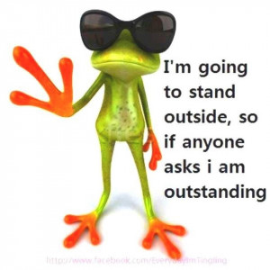 ... to stand outside | smart if anyone asks I am outstanding funny frog