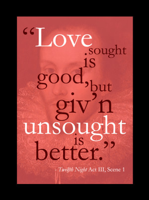 Love sought is good, but giv'n unsought is better.