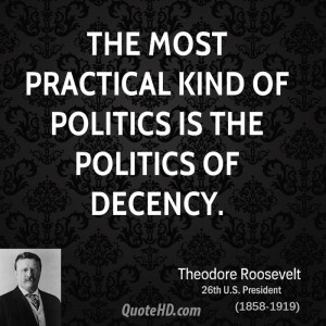 The most practical kind of politics is the politics of decency.