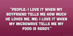 People: I love it when my boyfriend tells me how much he loves me. Me ...
