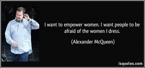 ... want people to be afraid of the women I dress. - Alexander McQueen
