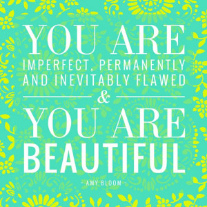... , permanently and inevitably flawed, & you are beautiful. - Amy Bloom