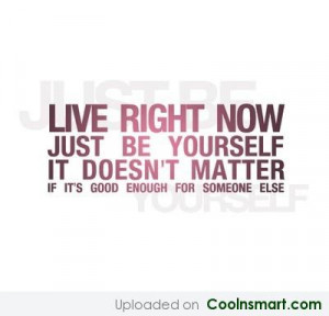 Being Yourself Quote: Live right now, just be yourself. It...
