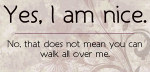 Yes i am nice no that does not mean you can walk all over me picture ...