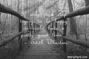 ... If only we'd stop trying to be happy we could have a pretty good time