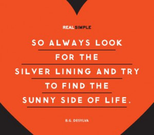 look for the silver lining and try to find the sunny side of life ...