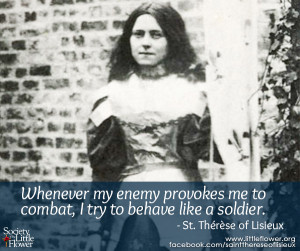 ... me to combat, I try to behave like a soldier.- St. Therese of Lisieux
