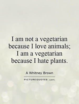am not a vegetarian because I love animals