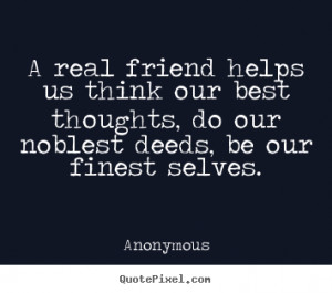 Anonymous picture quotes - A real friend helps us think our best ...