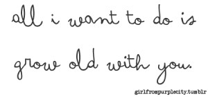 Submission Quote ~ All I want to do is grow old with you.