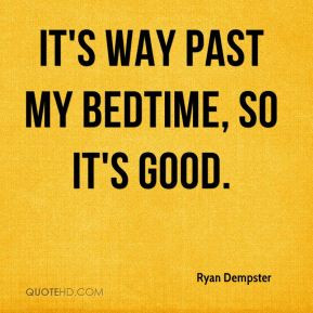 Ryan Dempster - It's way past my bedtime, so it's good.