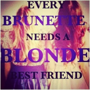 Every Brunette Needs a Blonde Best Friend Quotes