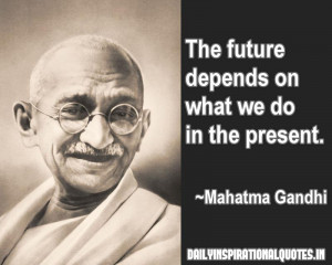 The future depends on what we do in the present ~ Inspirational Quote