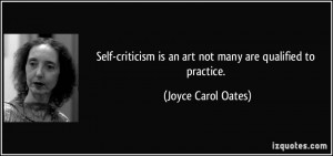 Self-criticism is an art not many are qualified to practice. - Joyce ...