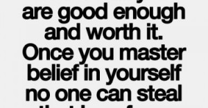You have to know that you are good enough and worth it. Once you ...