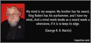 My mind is my weapon. My brother has his sword, King Robert has his ...
