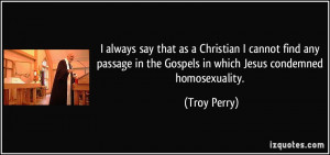 ... in the Gospels in which Jesus condemned homosexuality. - Troy Perry