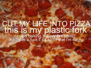 Cut my life into pizza, this is my plastic fork over baking, heavy ...