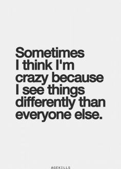 prefer gifted...crazy is a term used by small minds to describe ...