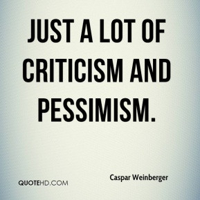 Caspar Weinberger - just a lot of criticism and pessimism.
