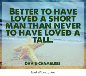 ... Better to have loved a short man than never to have loved a tall