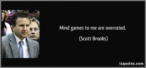 Mind games to me are overrated. - Scott Brooks