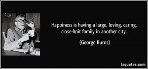 ... , loving, caring, close-knit family in another city. - George Burns