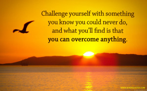 ... never do, and what you’ll find is that you can overcome anything
