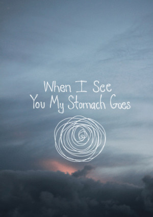 When I see you my stomach goes ...