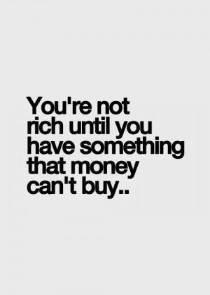 You're not rich until you have something money can't buy. Family& True ...