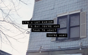 It's a lot easier to say you're mad than to admit you're hurt.