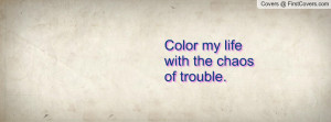 Color my life with the chaos of trouble Profile Facebook Covers