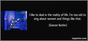 ... too old to sing about women and things like that. - Geezer Butler