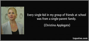 ... at school was from a single-parent family. - Christina Applegate
