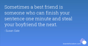 friend is someone who can finish your sentence one minute and steal ...