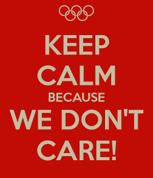 KEEP CALM BECAUSE WE DON'T CARE!