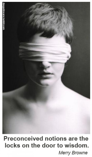 Preconceived notions are the locks on the door to wisdom.