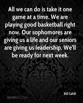Bill Cahill - All we can do is take it one game at a time. We are ...