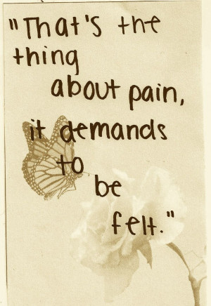 That's the thing about pain, it demands to be felt.