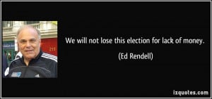 We will not lose this election for lack of money. - Ed Rendell