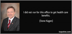 ... did not run for this office to get health care benefits. - Steve Kagen